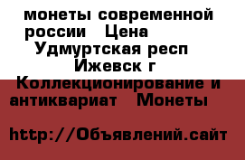 монеты современной россии › Цена ­ 5 000 - Удмуртская респ., Ижевск г. Коллекционирование и антиквариат » Монеты   